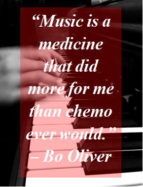 "Music is a medicine that did more for me than chemo ever would." Quote from Bo Oliver